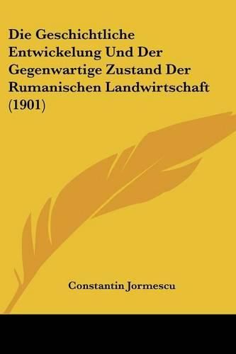 Cover image for Die Geschichtliche Entwickelung Und Der Gegenwartige Zustand Der Rumanischen Landwirtschaft (1901)