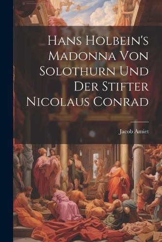 Cover image for Hans Holbein's Madonna von Solothurn und der Stifter Nicolaus Conrad