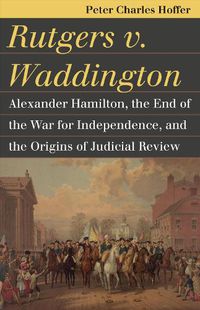 Cover image for Rutgers v. Waddington: Alexander Hamilton, the End of the Warfor Independence, and the Origins of Judicial Review