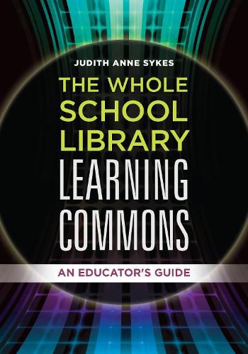 Cover image for The Whole School Library Learning Commons: An Educator's Guide