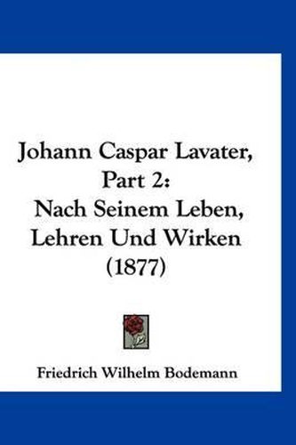 Cover image for Johann Caspar Lavater, Part 2: Nach Seinem Leben, Lehren Und Wirken (1877)