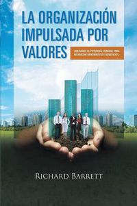 Cover image for La Organizacion Impulsada Por Valores: Liberando El Potencial Humano Para Maximizar Rendimiento y Beneficios.