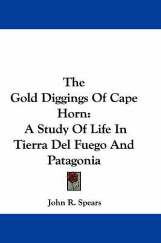 The Gold Diggings of Cape Horn: A Study of Life in Tierra del Fuego and Patagonia