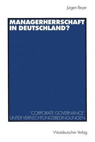 Managerherrschaft in Deutschland?: Corporate Governance  Unter Verflechtungsbedingungen