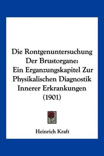 Cover image for Die Rontgenuntersuchung Der Brustorgane: Ein Erganzungskapitel Zur Physikalischen Diagnostik Innerer Erkrankungen (1901)