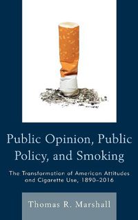 Cover image for Public Opinion, Public Policy, and Smoking: The Transformation of American Attitudes and Cigarette Use, 1890-2016
