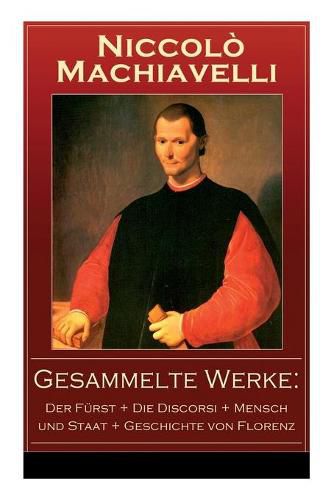 Cover image for Gesammelte Werke: Der Furst + Die Discorsi + Mensch und Staat + Geschichte von Florenz: Politische Betrachtungen uber die alte und die italienische Geschichte: Machtpolitik und Staatstheorien