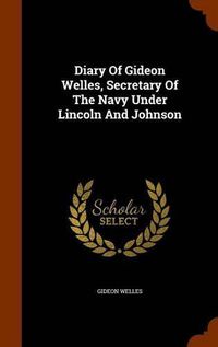 Cover image for Diary of Gideon Welles, Secretary of the Navy Under Lincoln and Johnson