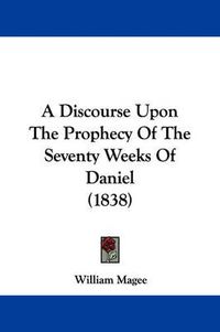 Cover image for A Discourse Upon The Prophecy Of The Seventy Weeks Of Daniel (1838)