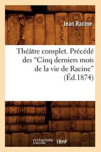 Cover image for Theatre Complet. Precede Des Cinq Derniers Mois de la Vie de Racine (Ed.1874)