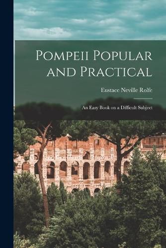 Pompeii Popular and Practical: an Easy Book on a Difficult Subject