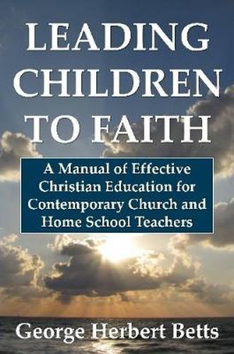 Cover image for Leading Children to Faith: A Manual of Effective Christian Education for Contemporary Church and Home School Teachers