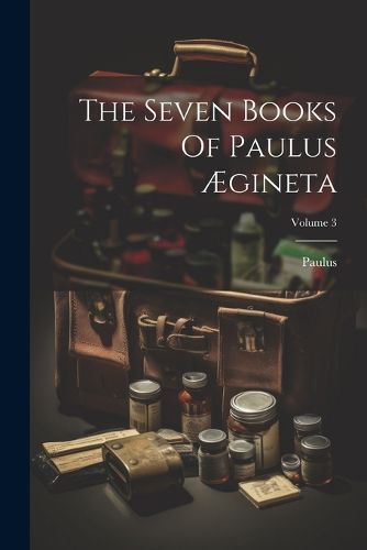 Cover image for The Seven Books Of Paulus AEgineta; Volume 3