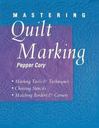 Cover image for Mastering Quilt Marking: Marking Tools and Techniques, Choosing Stencils, Matching Borders and Corners