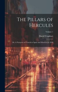 Cover image for The Pillars of Hercules; or, A Narrative of Travels in Spain and Morocco in 1848; Volume 1