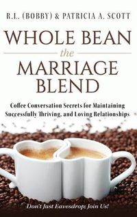 Cover image for Whole Bean the Marriage Blend: Coffee Conversation Secrets for Maintaining Successfully Thriving, and Loving Relationships