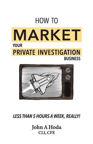 Cover image for How To Market Your Private Investigation Business: Less Than 5 Hours A Week, Really!