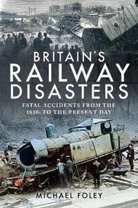 Cover image for Britain's Railway Disasters: Fatal Accidents From the 1830s to the Present Day