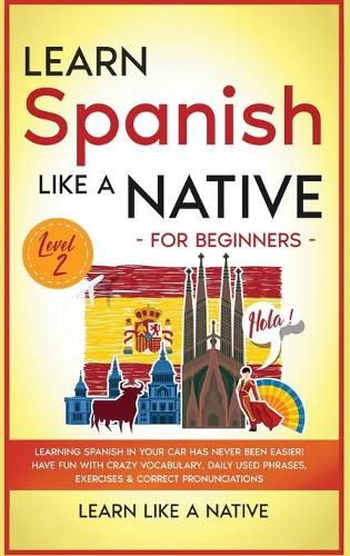 Cover image for Learn Spanish Like a Native for Beginners - Level 2: Learning Spanish in Your Car Has Never Been Easier! Have Fun with Crazy Vocabulary, Daily Used Phrases, Exercises & Correct Pronunciations