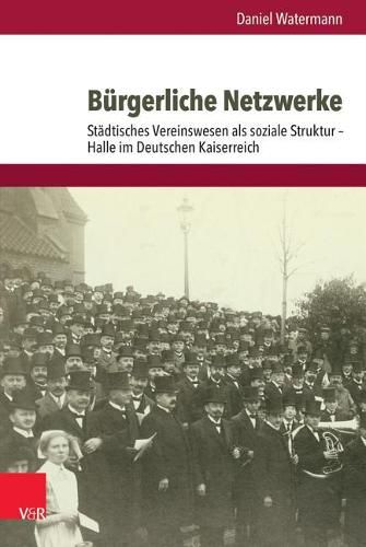 Cover image for Burgerliche Netzwerke: Stadtisches Vereinswesen ALS Soziale Struktur - Halle Im Deutschen Kaiserreich