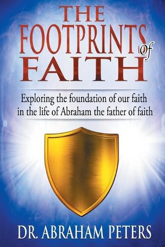 The Footprints of Faith: Exploring the Foundation of Our Faith in the Life of Abraham the Father of Faith