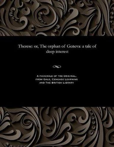 Therese: Or, the Orphan of Geneva: A Tale of Deep Interest