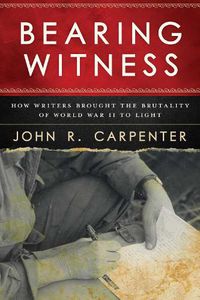 Cover image for Bearing Witness: How Writers Brought the Brutality of World War II to Light