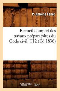 Cover image for Recueil Complet Des Travaux Preparatoires Du Code Civil. T12 (Ed.1836)