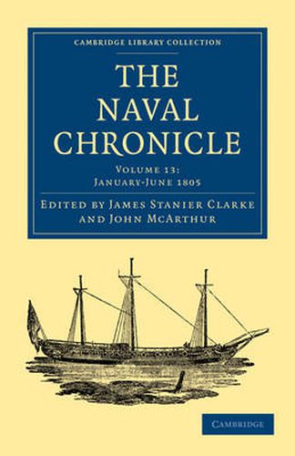 Cover image for The Naval Chronicle: Volume 13, January-July 1805: Containing a General and Biographical History of the Royal Navy of the United Kingdom with a Variety of Original Papers on Nautical Subjects