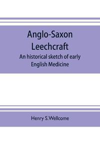 Cover image for Anglo-Saxon leechcraft; an historical sketch of early English medicine