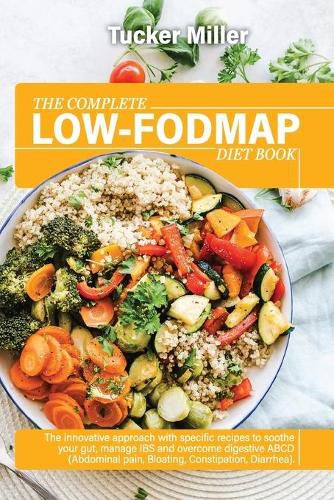 Cover image for The Complete Low-Fodmap Diet Book: The Innovative Approach With Specific Recipes To Soothe Your Gut, Manage Ibs And Overcome Digestive Abcd (Abdominal Pain, Bloating, Constipation, Diarrhea)