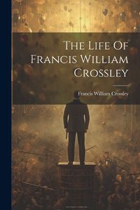 Cover image for The Life Of Francis William Crossley