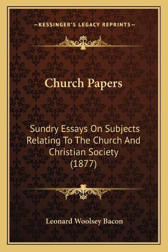 Church Papers: Sundry Essays on Subjects Relating to the Church and Christian Society (1877)