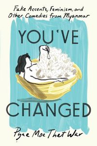 Cover image for You've Changed: Fake Accents, Feminism, and Other Comedies from Myanmar