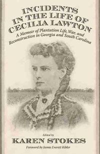 Cover image for Incidents in the Life of Cecilia Lawton: A Memoir of Plantation Life, War, and Reconstruction in Georgia and South Carolina