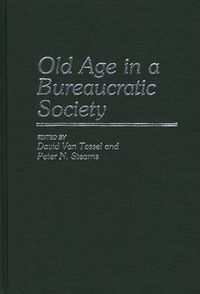 Cover image for Old Age in a Bureaucratic Society: The Elderly, the Experts, and the State in American Society