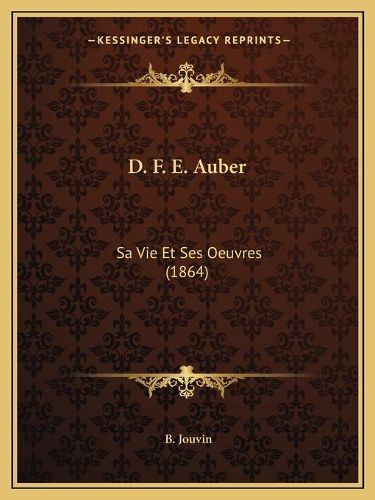 D. F. E. Auber: Sa Vie Et Ses Oeuvres (1864)