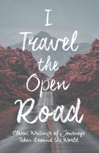 Cover image for I Travel the Open Road - Classic Writings of Journeys Taken around the World