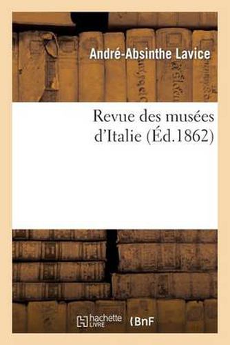 Cover image for Revue Des Musees d'Italie: Catalogue Raisonne Des Peintures Et Sculptures Exposees: Dans Les Galeries Publiques Et Particulieres Et Dans Les Eglises...