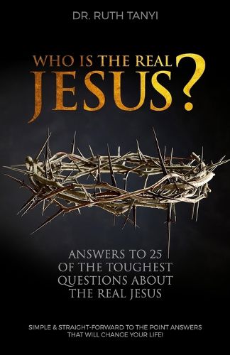 Cover image for Who is the Real Jesus? Answers to 25 of the Toughest Questions About the Real Jesus.: Simple & Straight-Forward to the Point Answers that will Change Your Life!