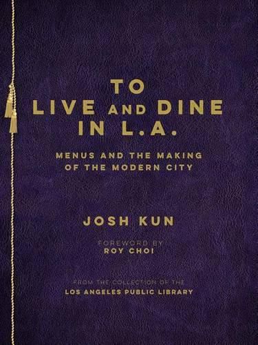 Cover image for To Live and Dine in L.A.: Menus and the Making of the Modern City / from the Collection of the Los Angeles Public Library