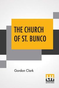 Cover image for The Church Of St. Bunco: A Drastic Treatment Of A Copyrighted Religion- Un-Christian Non-Science