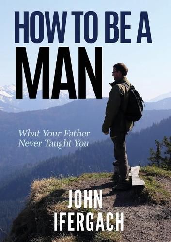 Cover image for How To Be A Man: What Your Father Never Taught You