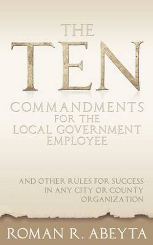 Cover image for The Ten Commandments for The Local Government Employee: And Other Rules for Success in Any City or County Organization