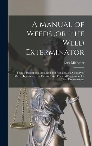 A Manual of Weeds, or, The Weed Exterminator [microform]: Being a Description, Botanical and Familiar, of a Century of Weeds Injurious to the Farmer: With Practical Suggestions for Their Extermination