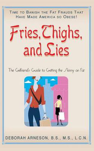 Cover image for Fries, Thighs, and Lies: The Girlfriend's Guide to Getting the Skinny on Fat