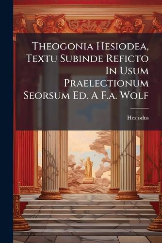 Cover image for Theogonia Hesiodea, Textu Subinde Reficto In Usum Praelectionum Seorsum Ed. A F.a. Wolf