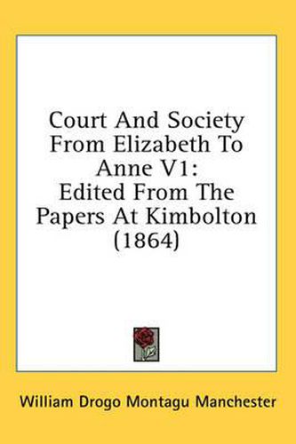 Cover image for Court and Society from Elizabeth to Anne V1: Edited from the Papers at Kimbolton (1864)