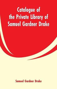 Cover image for Catalogue of the Private Library of Samuel Gardner Drake