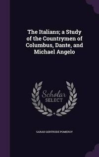 Cover image for The Italians; A Study of the Countrymen of Columbus, Dante, and Michael Angelo